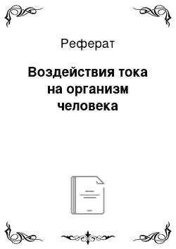 Реферат: Воздействия тока на организм человека