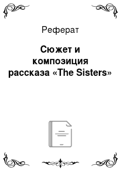 Реферат: Cюжет и композиция рассказа «The Sisters»