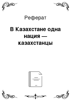 Реферат: В Казахстане одна нация — казахстанцы