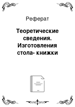 Реферат: Теоретические сведения. Изготовления стола-книжки