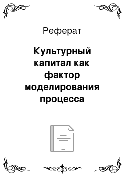 Реферат: Культурный капитал как фактор моделирования процесса получения качественного образования современной российской молодежью