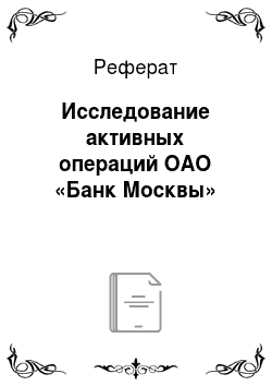 Реферат: Исследование активных операций ОАО «Банк Москвы»