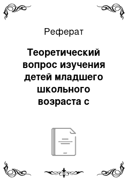 Реферат: Теоретический вопрос изучения детей младшего школьного возраста с задержкой психического развития