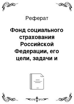 Реферат: Фонд социального страхования Российской Федерации, его цели, задачи и система организации