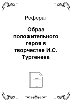 Реферат: Образ положительного героя в творчестве И.С. Тургенева