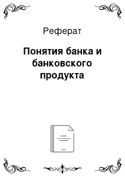 Реферат: Понятия банка и банковского продукта