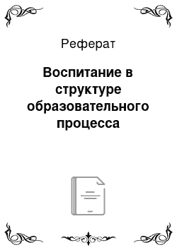 Реферат: Воспитание в структуре образовательного процесса