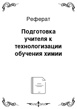 Реферат: Подготовка учителя к технологизации обучения химии