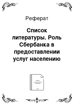 Реферат: Список литературы. Роль Сбербанка в предоставлении услуг населению