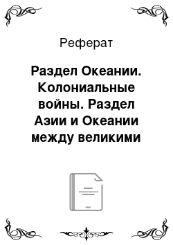 Реферат: Раздел Океании. Колониальные войны. Раздел Азии и Океании между великими державами в последней четверти XIX – начале ХХ в.