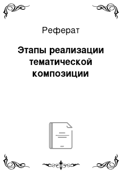 Реферат: Этапы реализации тематической композиции