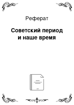 Реферат: Советский период и наше время