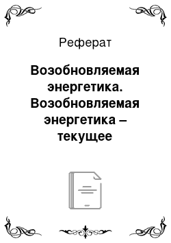 Реферат: Возобновляемая энергетика. Возобновляемая энергетика – текущее состояние и перспектива развития в России и мире