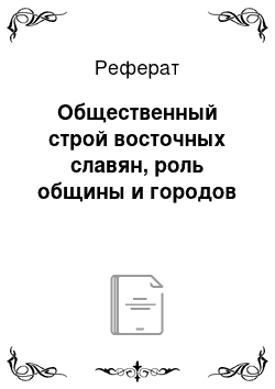 Реферат: Общественный строй восточных славян, роль общины и городов