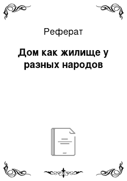 Реферат: Дом как жилище у разных народов