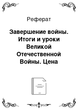 Реферат: Завершение войны. Итоги и уроки Великой Отечественной Войны. Цена победы