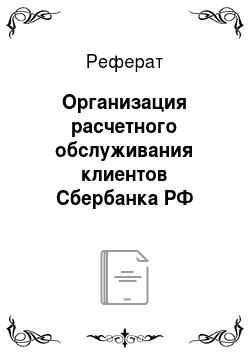 Реферат: Организация расчетного обслуживания клиентов Сбербанка РФ