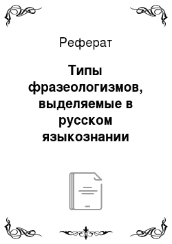 Реферат: Типы фразеологизмов, выделяемые в русском языкознании