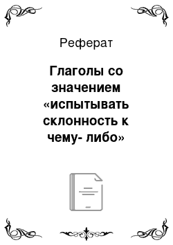 Реферат: Глаголы со значением «испытывать склонность к чему-либо» Чувство связано с интересом к какой-либо деятельности, лицу, предмету