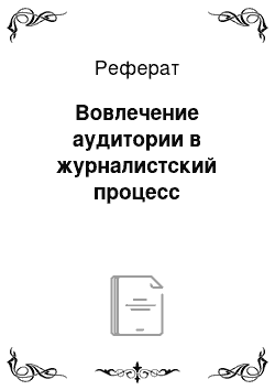 Реферат: Вовлечение аудитории в журналистский процесс