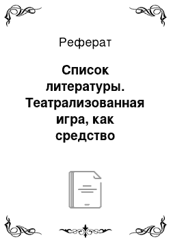 Реферат: Список литературы. Театрализованная игра, как средство развития монологической речи у детей старшего дошкольного возраста с задержкой психического развития