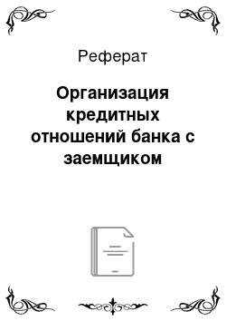 Реферат: Организация кредитных отношений банка с заемщиком