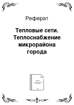 Реферат: Тепловые сети. Теплоснабжение микрорайона города