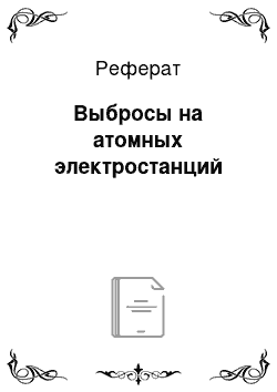 Реферат: Выбросы на атомных электростанций