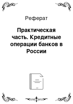 Реферат: Практическая часть. Кредитные операции банков в России