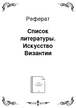 Реферат: Список литературы. Искусство Византии