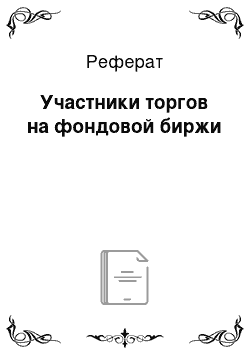 Реферат: Участники торгов на фондовой биржи