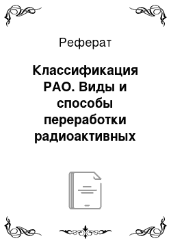 Реферат: Классификация РАО. Виды и способы переработки радиоактивных отходов. Сущность ядерного топливного цикла