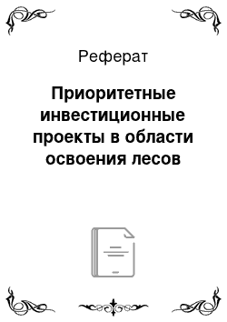 Реферат: Приоритетные инвестиционные проекты в области освоения лесов