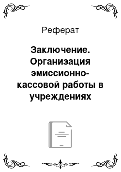 Реферат: Заключение. Организация эмиссионно-кассовой работы в учреждениях банка России