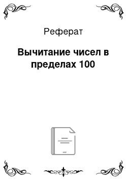 Реферат: Вычитание чисел в пределах 100