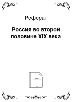 Реферат: Россия во второй половине ХIХ века