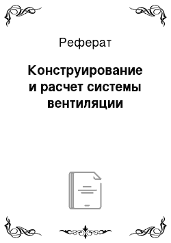 Реферат: Конструирование и расчет системы вентиляции