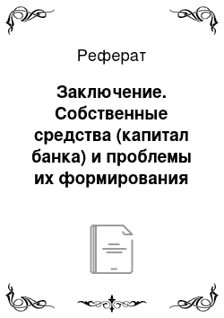 Реферат: Заключение. Собственные средства (капитал банка) и проблемы их формирования