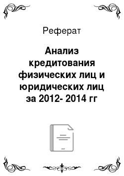 Реферат: Анализ кредитования физических лиц и юридических лиц за 2012-2014 гг