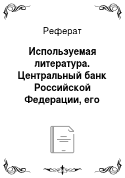 Реферат: Используемая литература. Центральный банк Российской Федерации, его задачи и функции