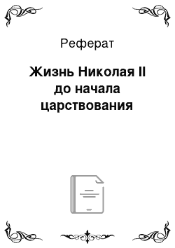 Реферат: Жизнь Николая II до начала царствования