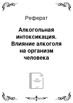 Реферат: Алкогольная интоксикация. Влияние алкоголя на организм человека