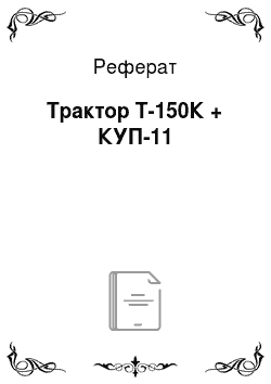 Реферат: Трактор Т-150К + КУП-11