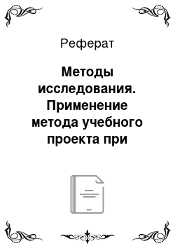 Реферат: Методы исследования. Применение метода учебного проекта при подготовке учащихся старших классов к межшкольным соревнованиям