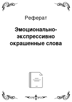 Реферат: Эмоционально-экспрессивно окрашенные слова