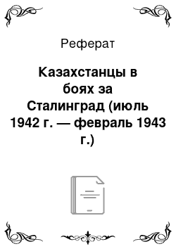 Реферат: Казахстанцы в боях за Сталинград (июль 1942 г. — февраль 1943 г.)