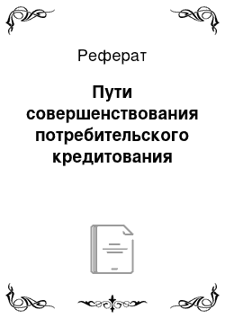 Реферат: Пути совершенствования потребительского кредитования