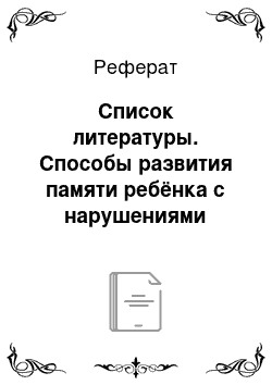 Реферат: Список литературы. Способы развития памяти ребёнка с нарушениями развития