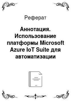 Реферат: Аннотация. Использование платформы Microsoft Azure IoT Suite для автоматизации управления предприятиями