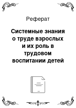 Реферат: Системные знания о труде взрослых и их роль в трудовом воспитании детей